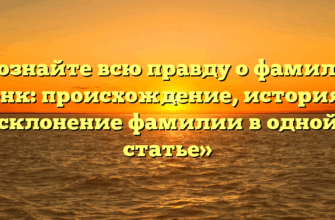 «Познайте всю правду о фамилии Тенк: происхождение, история и склонение фамилии в одной статье»