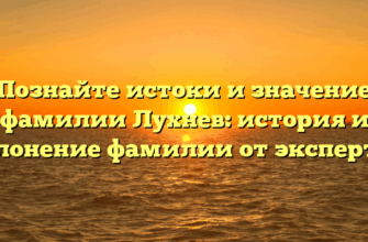 Познайте истоки и значение фамилии Лухнев: история и склонение фамилии от экспертов