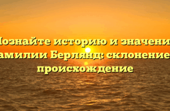 Познайте историю и значение фамилии Берлянд: склонение и происхождение