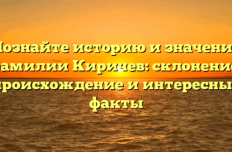 Познайте историю и значение фамилии Киричев: склонение, происхождение и интересные факты
