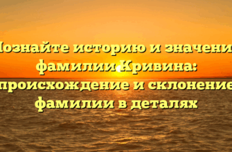 Познайте историю и значение фамилии Кривина: происхождение и склонение фамилии в деталях