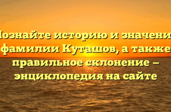 Познайте историю и значение фамилии Куташов, а также правильное склонение — энциклопедия на сайте
