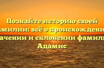 Познайте историю своей фамилии: всё о происхождении, значении и склонении фамилии Адамис