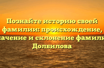 Познайте историю своей фамилии: происхождение, значение и склонение фамилии Долбилова