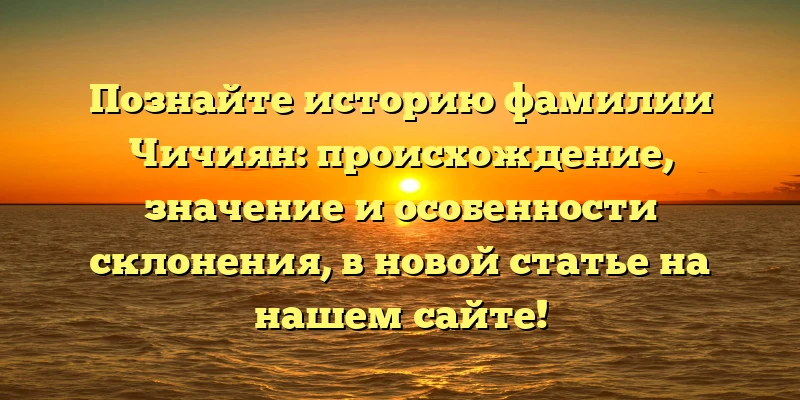 Познайте историю фамилии Чичиян: происхождение, значение и особенности склонения, в новой статье на нашем сайте! Познайте историю фамилии Чичиян: происхождение, значение и особенности склонения, в новой статье на нашем сайте!