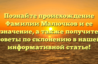 Познайте происхождение Фамилии Малючков и ее значение, а также получите советы по склонению в нашей информативной статье!