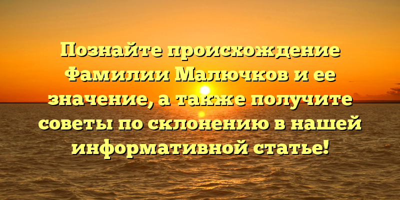 Познайте происхождение Фамилии Малючков и ее значение, а также получите советы по склонению в нашей информативной статье!