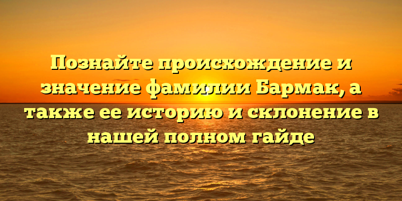 Познайте происхождение и значение фамилии Бармак, а также ее историю и склонение в нашей полном гайде