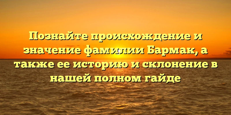 Познайте происхождение и значение фамилии Бармак, а также ее историю и склонение в нашей полном гайде Познайте происхождение и значение фамилии Бармак, а также ее историю и склонение в нашей полном гайде