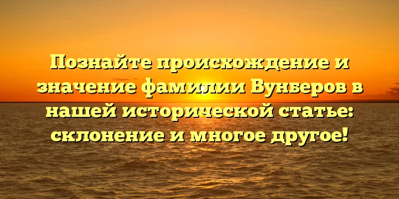 Познайте происхождение и значение фамилии Вунберов в нашей исторической статье: склонение и многое другое! Познайте происхождение и значение фамилии Вунберов в нашей исторической статье: склонение и многое другое!