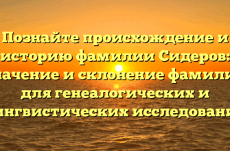 Познайте происхождение и историю фамилии Сидеров: значение и склонение фамилии для генеалогических и лингвистических исследований