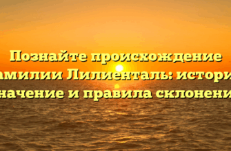 Познайте происхождение фамилии Лилиенталь: история, значение и правила склонения