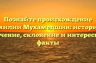 Познайте происхождение фамилии Мухамедшин: история и значение, склонение и интересные факты