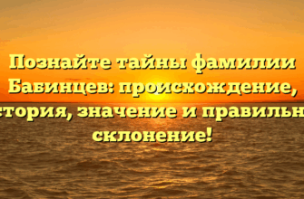 Познайте тайны фамилии Бабинцев: происхождение, история, значение и правильное склонение! Познайте тайны фамилии Бабинцев: происхождение, история, значение и правильное склонение!