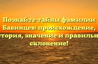 Познайте тайны фамилии Бабинцев: происхождение, история, значение и правильное склонение! Познайте тайны фамилии Бабинцев: происхождение, история, значение и правильное склонение!