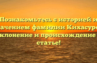 Познакомьтесь с историей и значением фамилии Кихасуров: склонение и происхождение в статье!