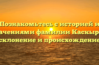 Познакомьтесь с историей и значениями фамилии Каскыров: склонение и происхождение