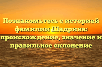 Познакомьтесь с историей фамилии Шадрина: происхождение, значение и правильное склонение