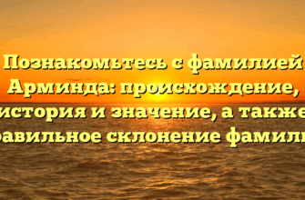 Познакомьтесь с фамилией Арминда: происхождение, история и значение, а также правильное склонение фамилии