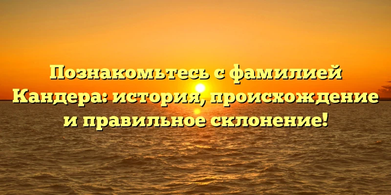 Познакомьтесь с фамилией Кандера: история, происхождение и правильное склонение! Познакомьтесь с фамилией Кандера: история, происхождение и правильное склонение!