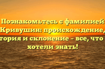 Познакомьтесь с фамилией Кривушин: происхождение, история и склонение – все, что вы хотели знать! Познакомьтесь с фамилией Кривушин: происхождение, история и склонение – все, что вы хотели знать!