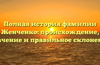Полная история фамилии Женченко: происхождение, значение и правильное склонение