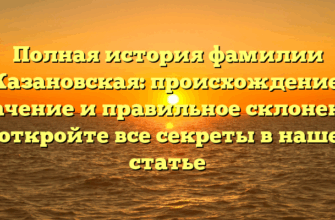 Полная история фамилии Казановская: происхождение, значение и правильное склонение — откройте все секреты в нашей статье Полная история фамилии Казановская: происхождение, значение и правильное склонение — откройте все секреты в нашей статье
