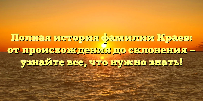 Полная история фамилии Краев: от происхождения до склонения — узнайте все, что нужно знать! Полная история фамилии Краев: от происхождения до склонения — узнайте все, что нужно знать!