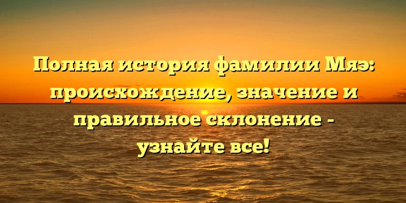 Полная история фамилии Мяэ: происхождение, значение и правильное склонение - узнайте все! Полная история фамилии Мяэ: происхождение, значение и правильное склонение - узнайте все!