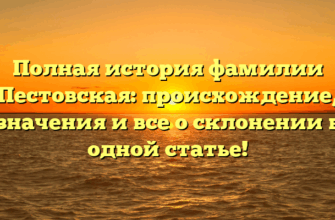 Полная история фамилии Пестовская: происхождение, значения и все о склонении в одной статье!