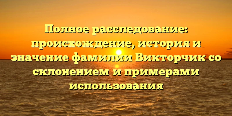 Полное расследование: происхождение, история и значение фамилии Викторчик со склонением и примерами использования Полное расследование: происхождение, история и значение фамилии Викторчик со склонением и примерами использования