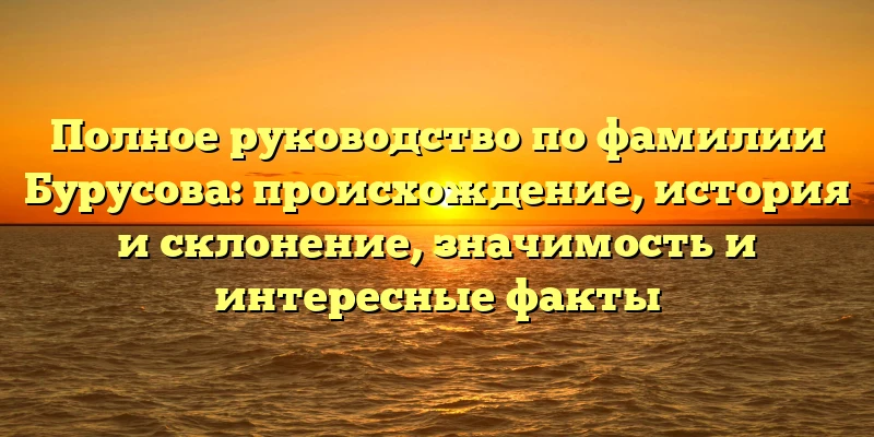 Полное руководство по фамилии Бурусова: происхождение, история и склонение, значимость и интересные факты Полное руководство по фамилии Бурусова: происхождение, история и склонение, значимость и интересные факты