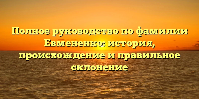 Полное руководство по фамилии Евмененко: история, происхождение и правильное склонение Полное руководство по фамилии Евмененко: история, происхождение и правильное склонение