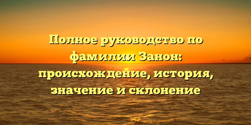 Полное руководство по фамилии Занон: происхождение, история, значение и склонение Полное руководство по фамилии Занон: происхождение, история, значение и склонение