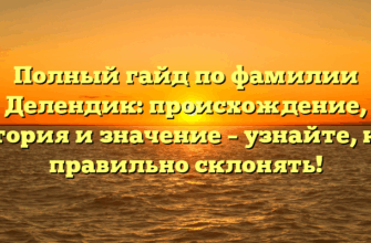 Полный гайд по фамилии Делендик: происхождение, история и значение – узнайте, как правильно склонять!