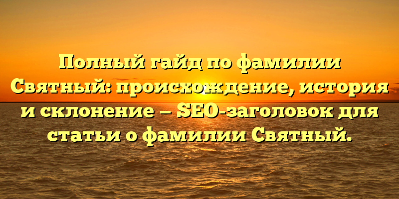 Полный гайд по фамилии Святный: происхождение, история и склонение — SEO-заголовок для статьи о фамилии Святный.