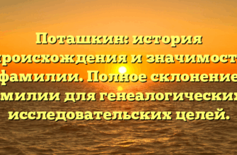 Поташкин: история происхождения и значимость фамилии. Полное склонение фамилии для генеалогических и исследовательских целей.