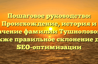 Пошаговое руководство: Происхождение, история и значение фамилии Тушнолобов, а также правильное склонение для SEO-оптимизации
