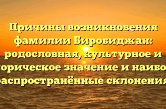 Причины возникновения фамилии Биробиджан: родословная, культурное и историческое значение и наиболее распространённые склонения.