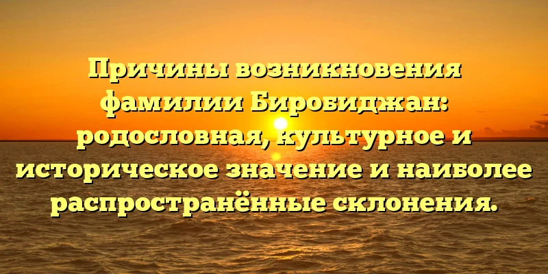 Причины возникновения фамилии Биробиджан: родословная, культурное и историческое значение и наиболее распространённые склонения. Причины возникновения фамилии Биробиджан: родословная, культурное и историческое значение и наиболее распространённые склонения.