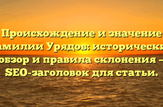 Происхождение и значение фамилии Урядов: исторический обзор и правила склонения — SEO-заголовок для статьи.