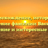 Происхождение, история и значение фамилии Василик: склонение и интересные факты