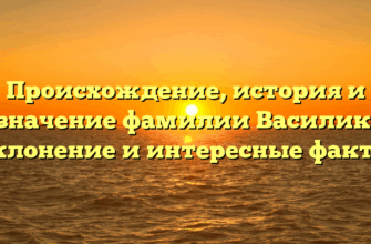 Происхождение, история и значение фамилии Василик: склонение и интересные факты