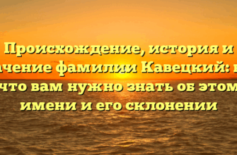 Происхождение, история и значение фамилии Кавецкий: все, что вам нужно знать об этом имени и его склонении
