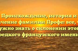 Происхождение, история и значение фамилии Профе: все, что нужно знать о склонении этого редкого французского имени