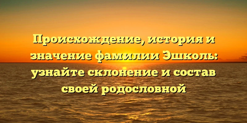 Происхождение, история и значение фамилии Эшколь: узнайте склонение и состав своей родословной Происхождение, история и значение фамилии Эшколь: узнайте склонение и состав своей родословной