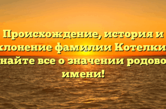Происхождение, история и склонение фамилии Котелкин: узнайте все о значении родового имени!