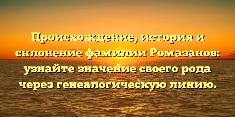 Происхождение, история и склонение фамилии Ромазанов: узнайте значение своего рода через генеалогическую линию. Происхождение, история и склонение фамилии Ромазанов: узнайте значение своего рода через генеалогическую линию.