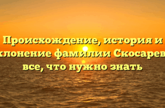 Происхождение, история и склонение фамилии Скосарева: все, что нужно знать