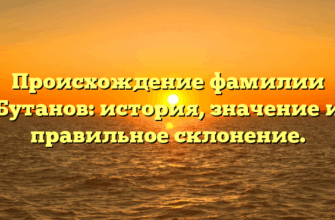 Происхождение фамилии Бутанов: история, значение и правильное склонение.